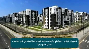 العيش الراقي.. استمتع بتجربة سكنية فريدة ومتكاملة في قلب القاهرة الجديدة مع ديارنا